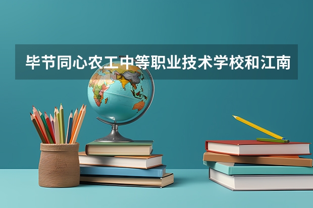 毕节同心农工中等职业技术学校和江南影视艺术职业学院哪个好 谁更厉害