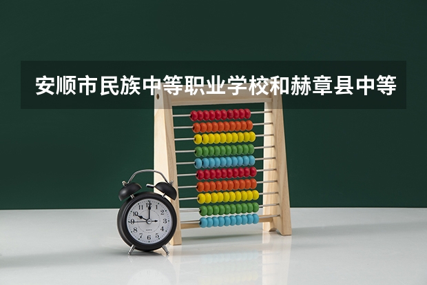 安顺市民族中等职业学校和赫章县中等职业学校哪个好 谁更厉害
