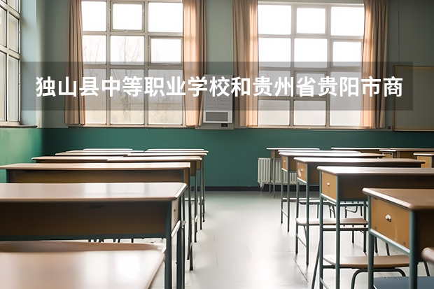 独山县中等职业学校和贵州省贵阳市商贸学校哪个好 谁更厉害