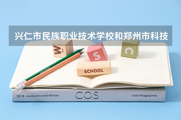 兴仁市民族职业技术学校和郑州市科技工业学校哪个好 谁更厉害
