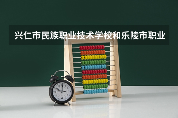 兴仁市民族职业技术学校和乐陵市职业中等专业学校哪个好 谁更厉害