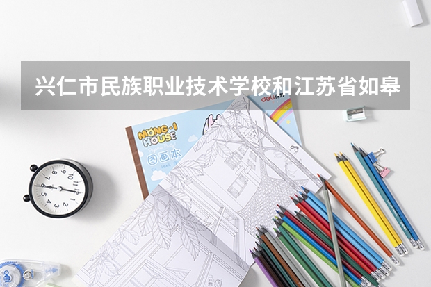 兴仁市民族职业技术学校和江苏省如皋中等专业学校哪个好 谁更厉害