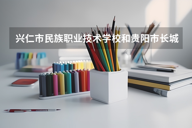 兴仁市民族职业技术学校和贵阳市长城职业学校哪个好 谁更厉害