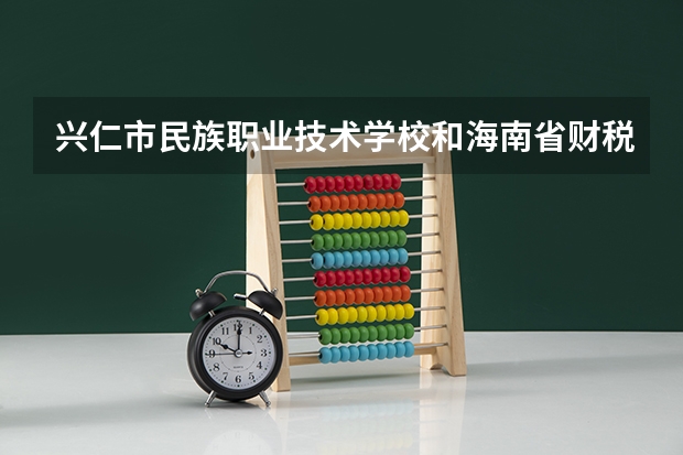 兴仁市民族职业技术学校和海南省财税学校哪个好 谁更厉害