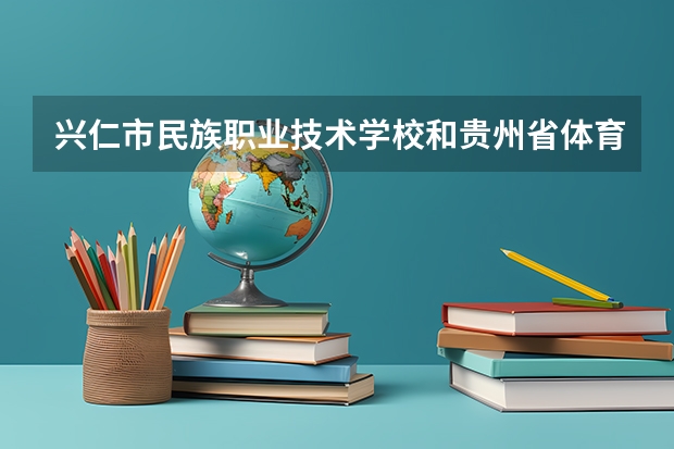 兴仁市民族职业技术学校和贵州省体育运动学校哪个好 谁更厉害