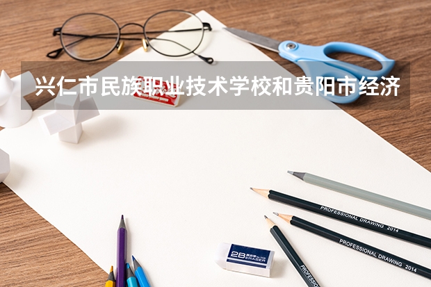 兴仁市民族职业技术学校和贵阳市经济贸易中等专业学校哪个好 谁更厉害