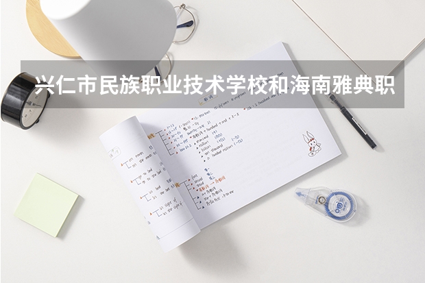 兴仁市民族职业技术学校和海南雅典职业技术学校哪个好 谁更厉害