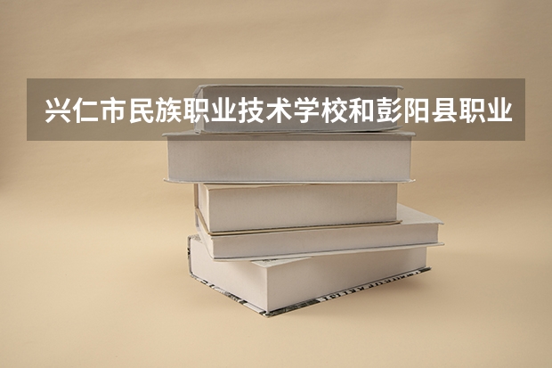 兴仁市民族职业技术学校和彭阳县职业中学哪个好 谁更厉害