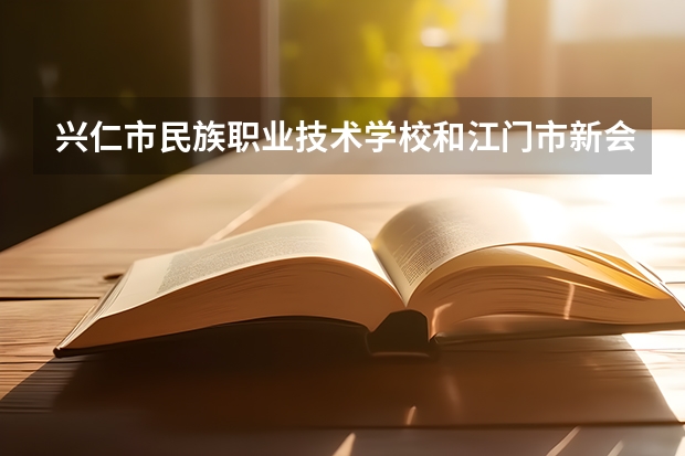 兴仁市民族职业技术学校和江门市新会机电职业技术学校哪个好 谁更厉害
