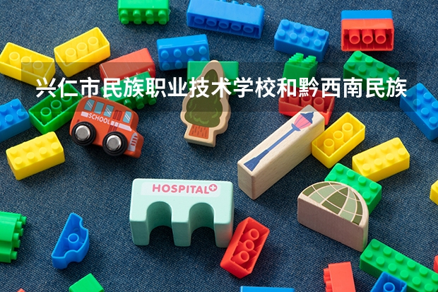 兴仁市民族职业技术学校和黔西南民族职业技术学院（中职部）哪个好 谁更厉害