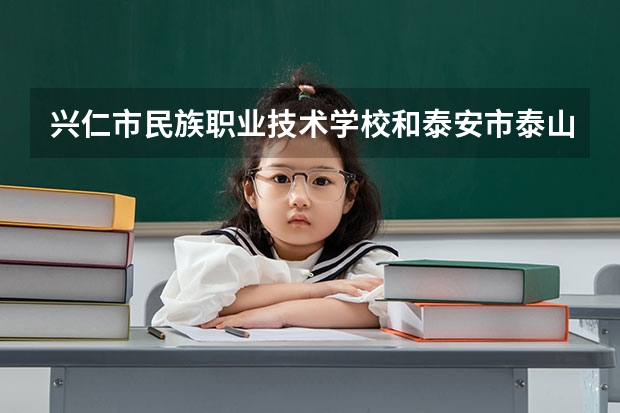 兴仁市民族职业技术学校和泰安市泰山外国语学校哪个好 谁更厉害