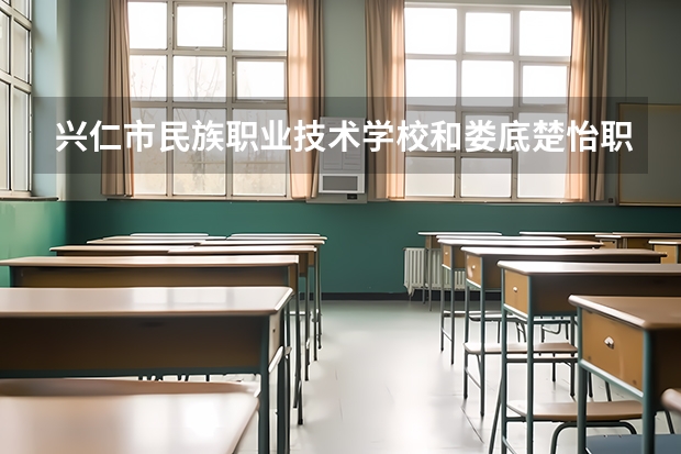 兴仁市民族职业技术学校和娄底楚怡职业学校哪个好 谁更厉害