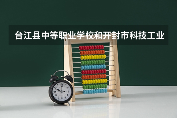 台江县中等职业学校和开封市科技工业学校哪个好 谁更厉害