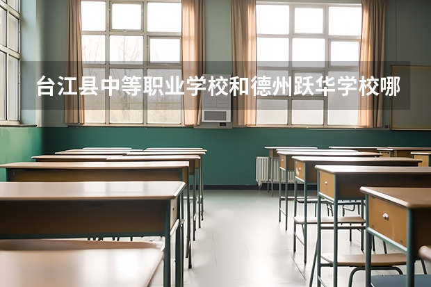台江县中等职业学校和德州跃华学校哪个好 谁更厉害