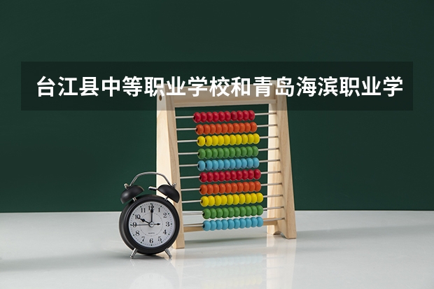 台江县中等职业学校和青岛海滨职业学校哪个好 谁更厉害