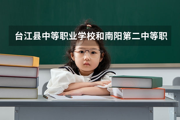 台江县中等职业学校和南阳第二中等职业学校哪个好 谁更厉害