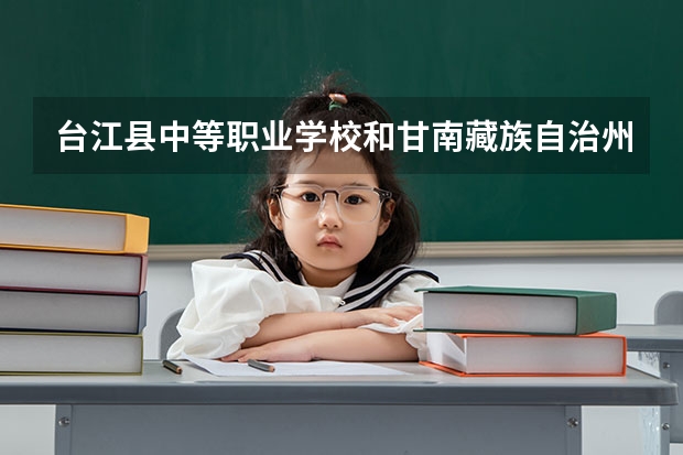 台江县中等职业学校和甘南藏族自治州中等职业学校哪个好 谁更厉害