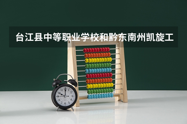 台江县中等职业学校和黔东南州凯旋工业学校哪个好 谁更厉害