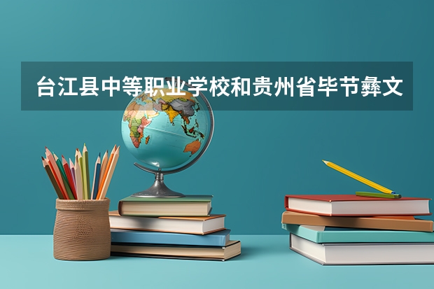 台江县中等职业学校和贵州省毕节彝文双语职业学校哪个好 谁更厉害
