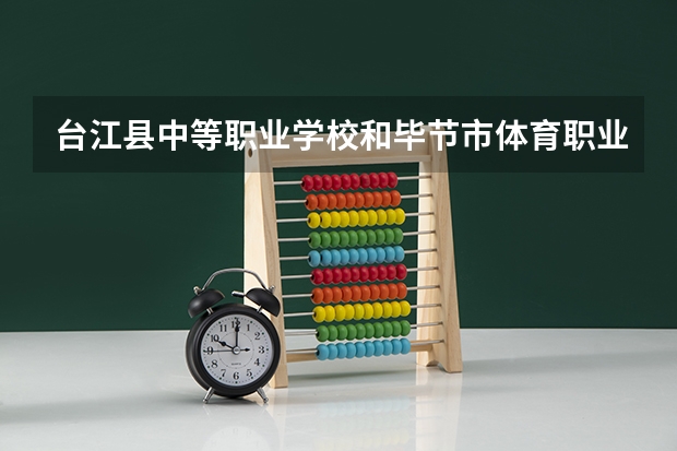 台江县中等职业学校和毕节市体育职业学校哪个好 谁更厉害