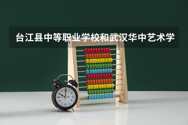 台江县中等职业学校和武汉华中艺术学校哪个好 谁更厉害