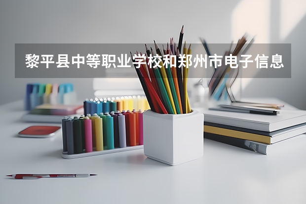 黎平县中等职业学校和郑州市电子信息工程学校哪个好 谁更厉害