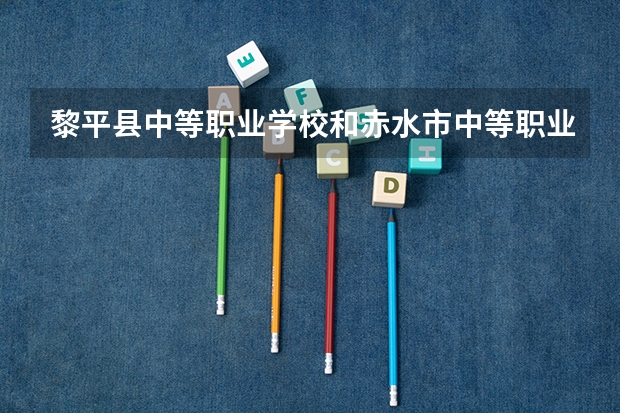 黎平县中等职业学校和赤水市中等职业学校哪个好 谁更厉害