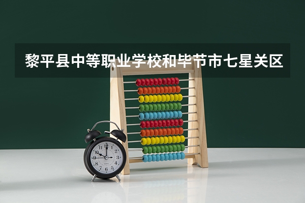 黎平县中等职业学校和毕节市七星关区中等职业学校哪个好 谁更厉害