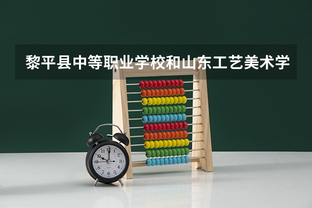 黎平县中等职业学校和山东工艺美术学院附属中等美术学校哪个好 谁更厉害