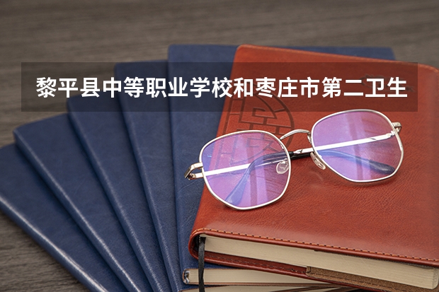 黎平县中等职业学校和枣庄市第二卫生学校哪个好 谁更厉害