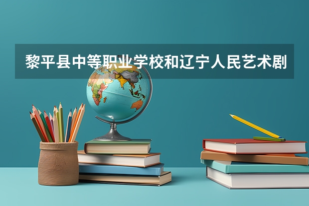 黎平县中等职业学校和辽宁人民艺术剧院附属艺术学校哪个好 谁更厉害