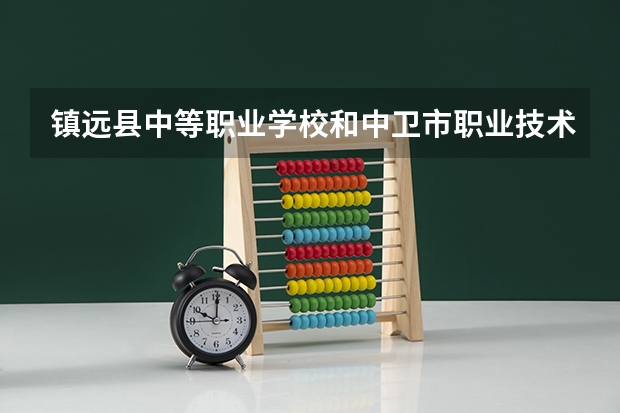 镇远县中等职业学校和中卫市职业技术学校哪个好 谁更厉害