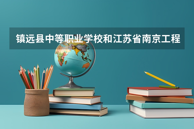 镇远县中等职业学校和江苏省南京工程高等职业学校哪个好 谁更厉害