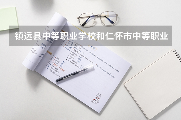 镇远县中等职业学校和仁怀市中等职业学校哪个好 谁更厉害
