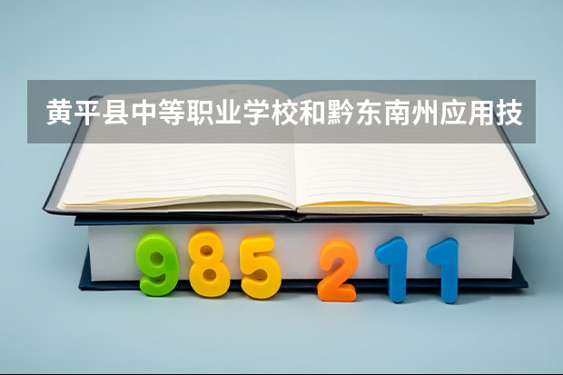 黄平县中等职业学校和黔东南州应用技术学校哪个好 谁更厉害