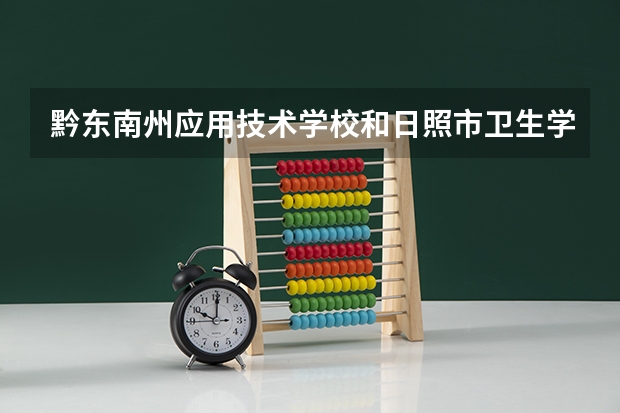 黔东南州应用技术学校和日照市卫生学校哪个好 谁更厉害