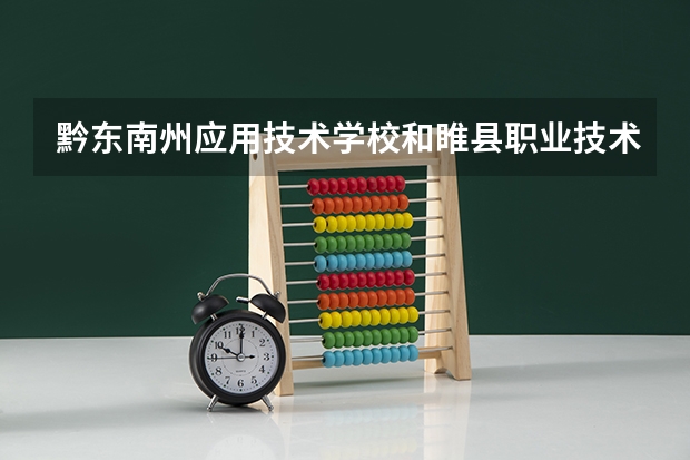 黔东南州应用技术学校和睢县职业技术教育培训中心哪个好 谁更厉害