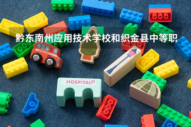 黔东南州应用技术学校和织金县中等职业学校哪个好 谁更厉害