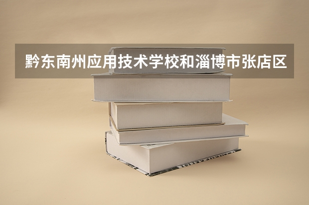 黔东南州应用技术学校和淄博市张店区特殊教育中心学校哪个好 谁更厉害