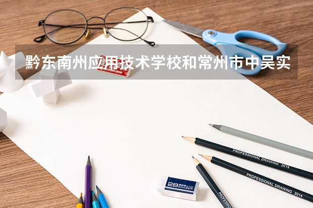 黔东南州应用技术学校和常州市中吴实验学校哪个好 谁更厉害