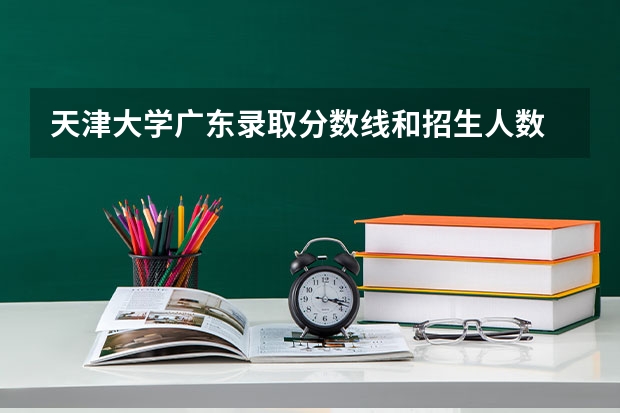 天津大学广东录取分数线和招生人数