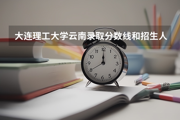 大连理工大学云南录取分数线和招生人数