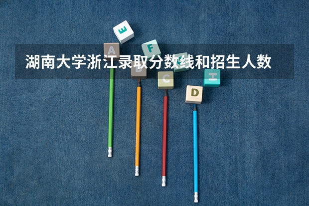 湖南大学浙江录取分数线和招生人数