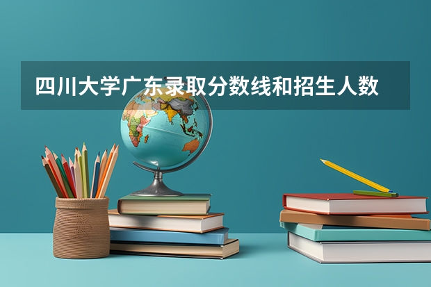 四川大学广东录取分数线和招生人数