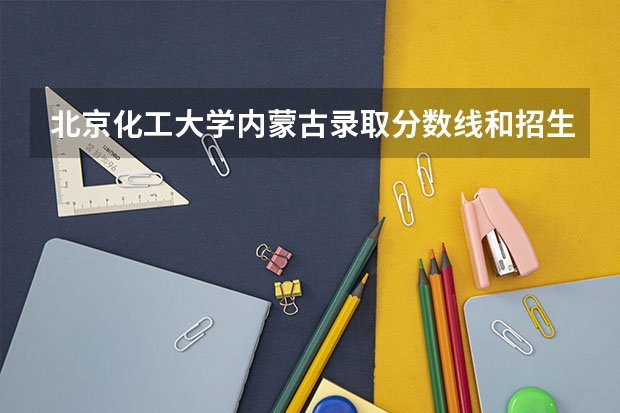 北京化工大学内蒙古录取分数线和招生人数