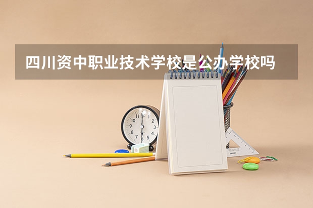 四川资中职业技术学校是公办学校吗 四川资中职业技术学校师资力量如何