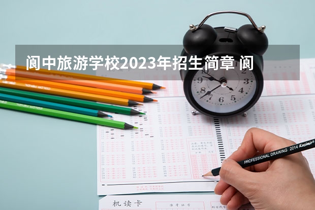 阆中旅游学校2023年招生简章 阆中旅游学校2023招生人数