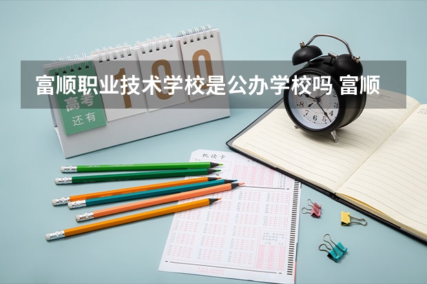 富顺职业技术学校是公办学校吗 富顺职业技术学校师资力量如何