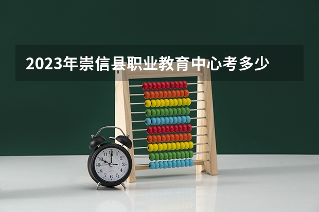 2023年崇信县职业教育中心考多少分能上 崇信县职业教育中心招生条件如何