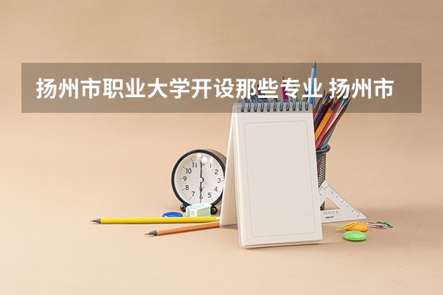 扬州市职业大学开设那些专业 扬州市职业大学就业率如何